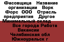 Фасовщица › Название организации ­ Ворк Форс, ООО › Отрасль предприятия ­ Другое › Минимальный оклад ­ 25 000 - Все города Работа » Вакансии   . Челябинская обл.,Южноуральск г.